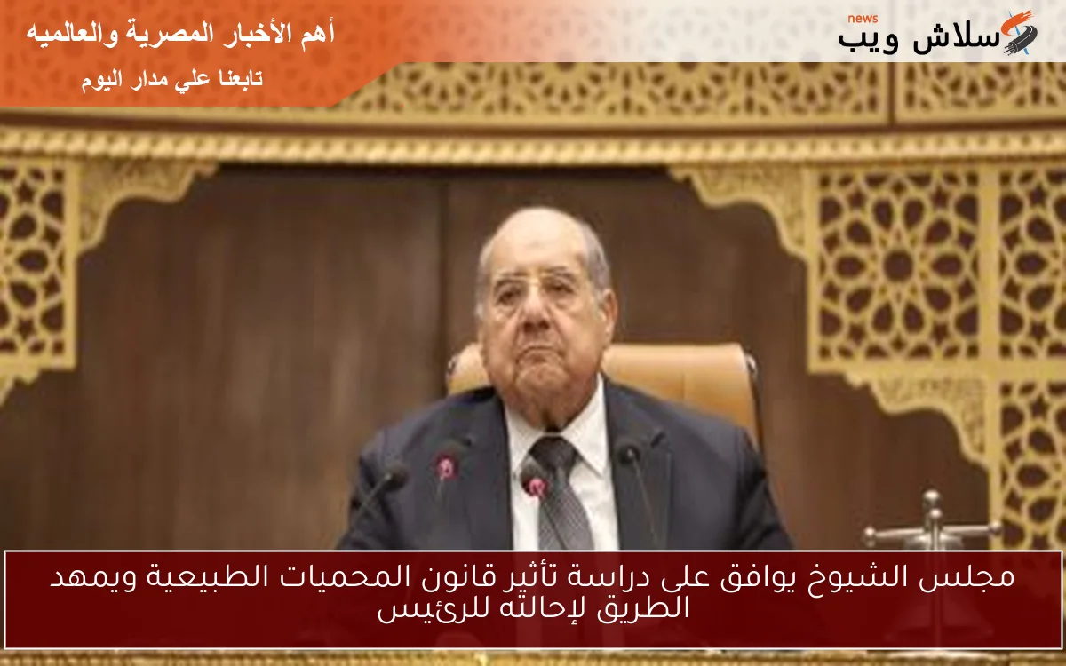 مجلس الشيوخ يوافق على دراسة تأثير قانون المحميات الطبيعية ويمهد الطريق لإحالته للرئيس