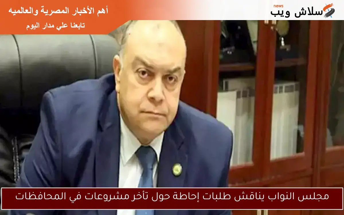 مجلس النواب يناقش طلبات إحاطة حول تأخر مشروعات في المحافظات