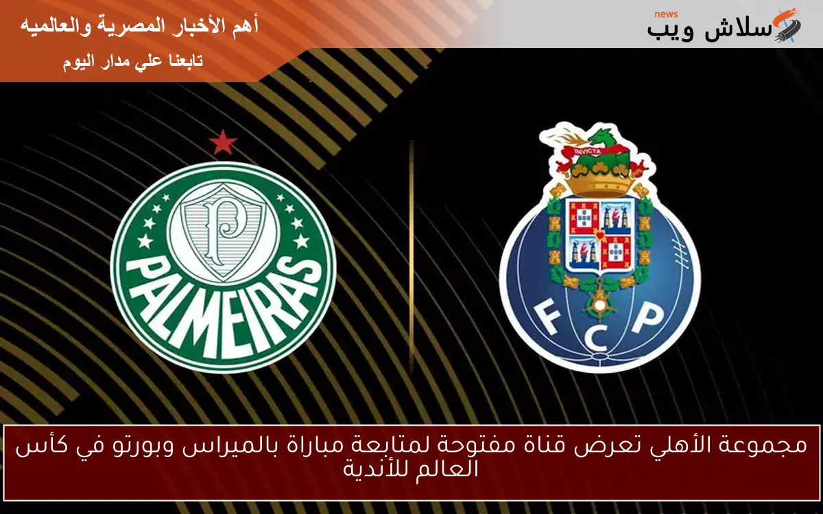 مجموعة الأهلي تعرض قناة مفتوحة لمتابعة مباراة بالميراس وبورتو في كأس العالم للأندية