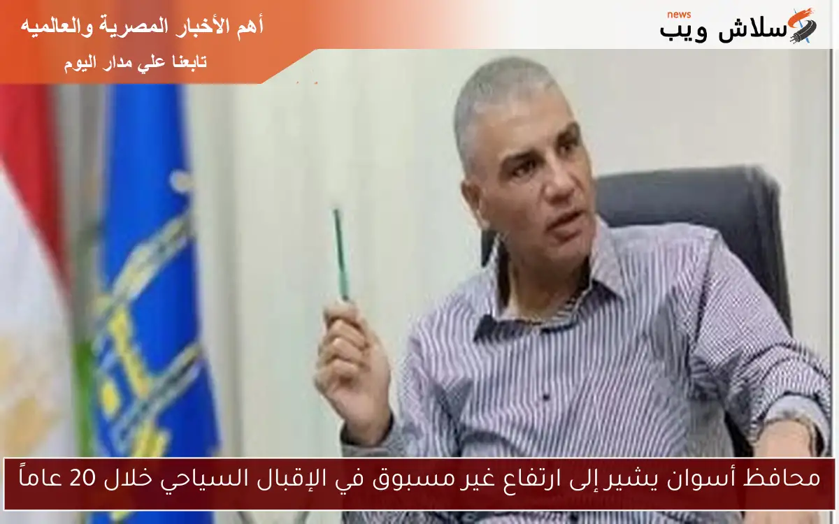 محافظ أسوان يشير إلى ارتفاع غير مسبوق في الإقبال السياحي خلال 20 عاماً