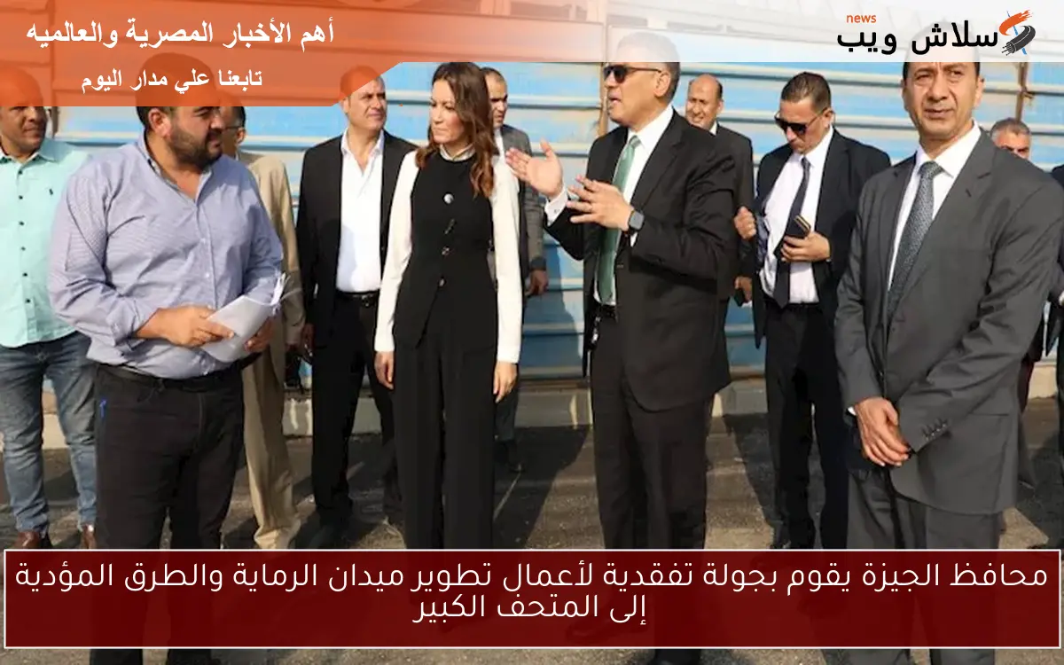 محافظ الجيزة يقوم بجولة تفقدية لأعمال تطوير ميدان الرماية والطرق المؤدية إلى المتحف الكبير