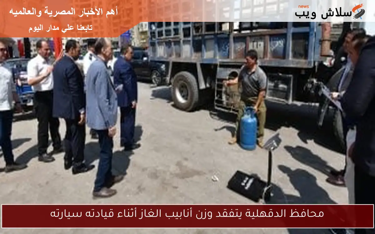 محافظ الدقهلية يتفقد وزن أنابيب الغاز أثناء قيادته سيارته