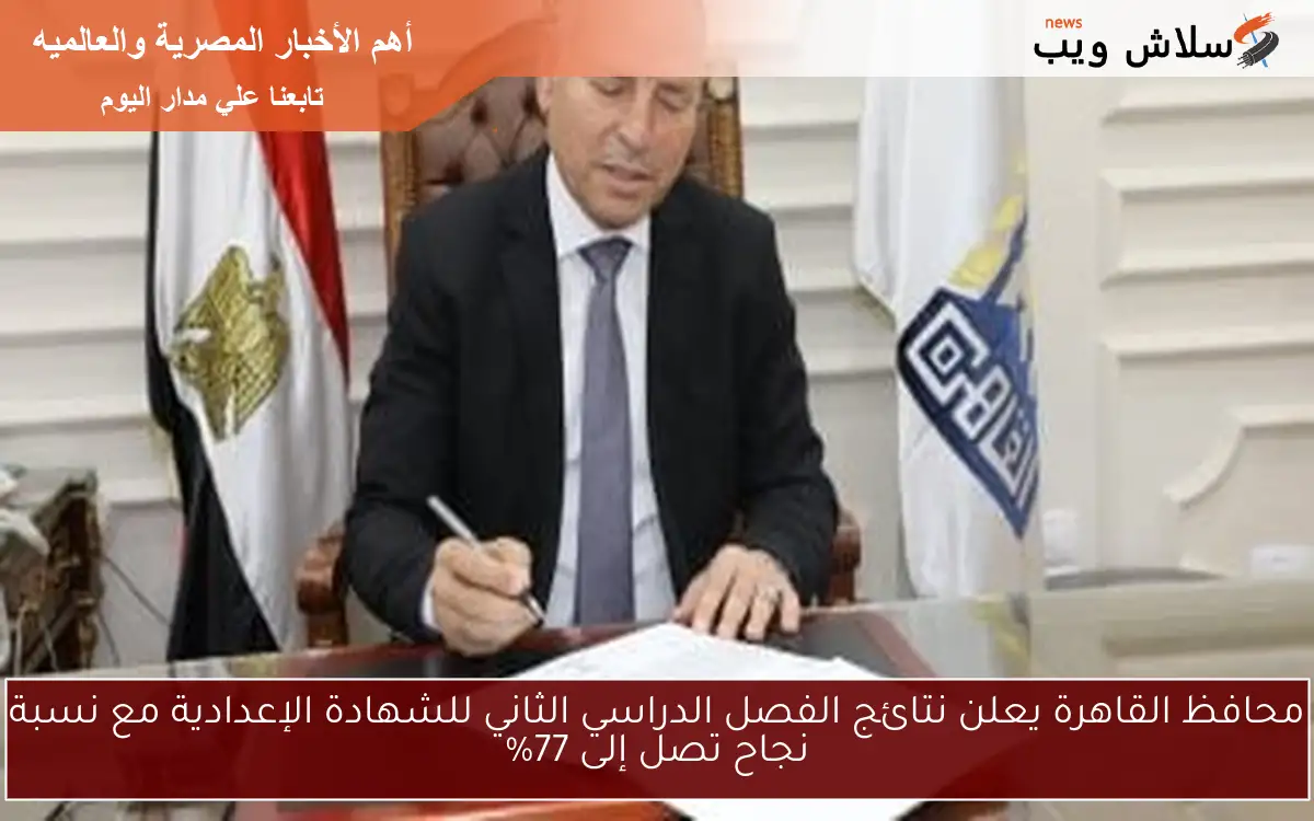 محافظ القاهرة يعلن نتائج الفصل الدراسي الثاني للشهادة الإعدادية مع نسبة نجاح تصل إلى 77%