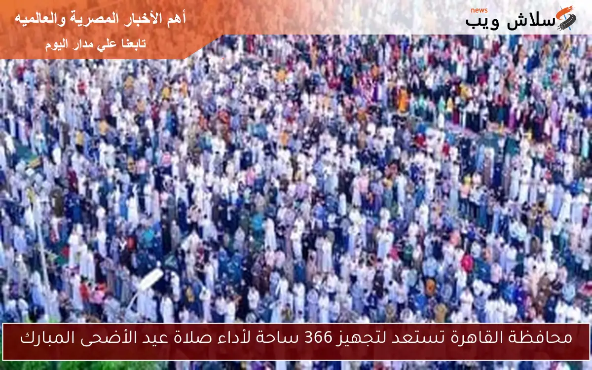 محافظة القاهرة تستعد لتجهيز 366 ساحة لأداء صلاة عيد الأضحى المبارك