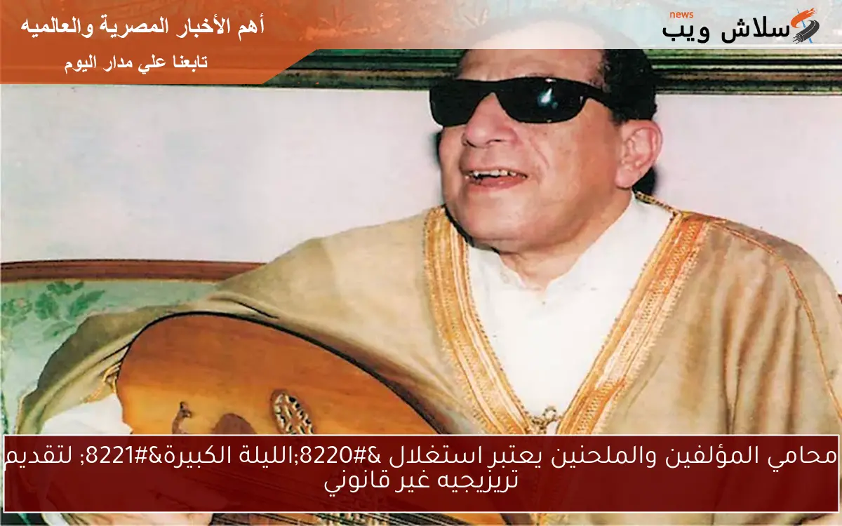 محامي المؤلفين والملحنين يعتبر استغلال “الليلة الكبيرة” لتقديم تريزيجيه غير قانوني