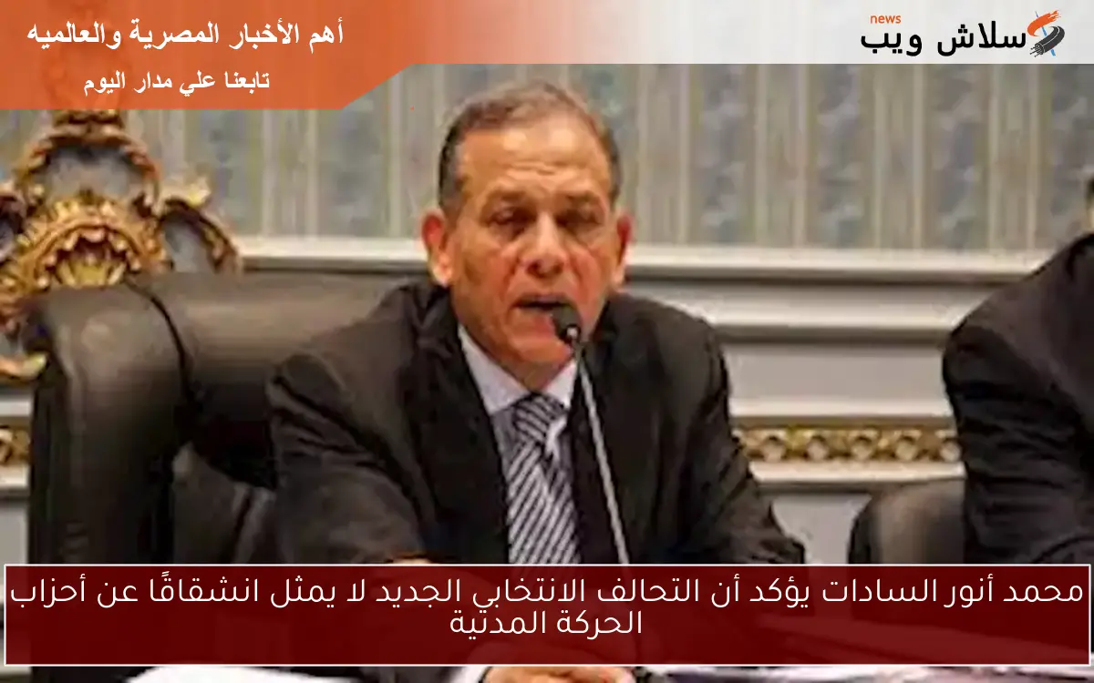 محمد أنور السادات يؤكد أن التحالف الانتخابي الجديد لا يمثل انشقاقًا عن أحزاب الحركة المدنية