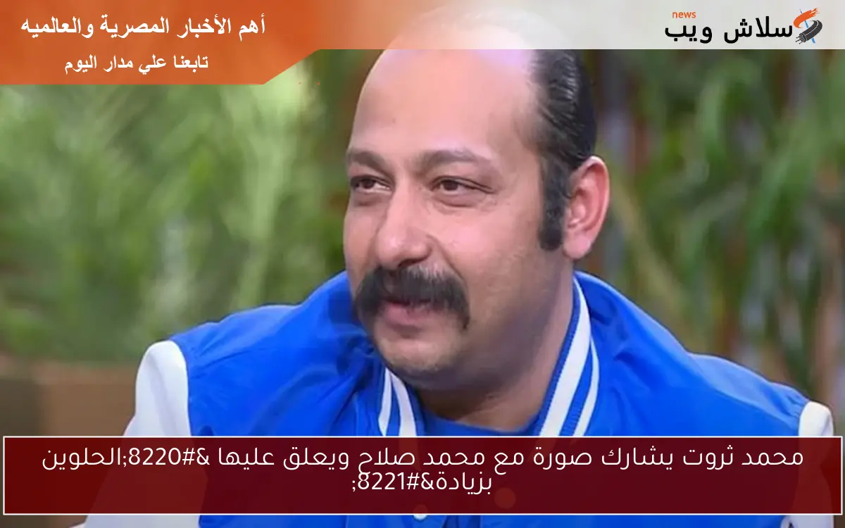 محمد ثروت يشارك صورة مع محمد صلاح ويعلق عليها “الحلوين بزيادة”