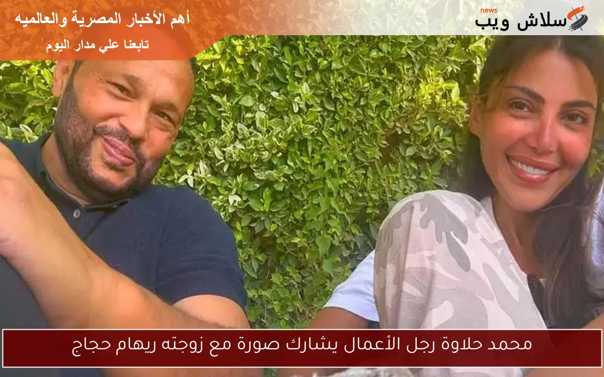 محمد حلاوة رجل الأعمال يشارك صورة مع زوجته ريهام حجاج
