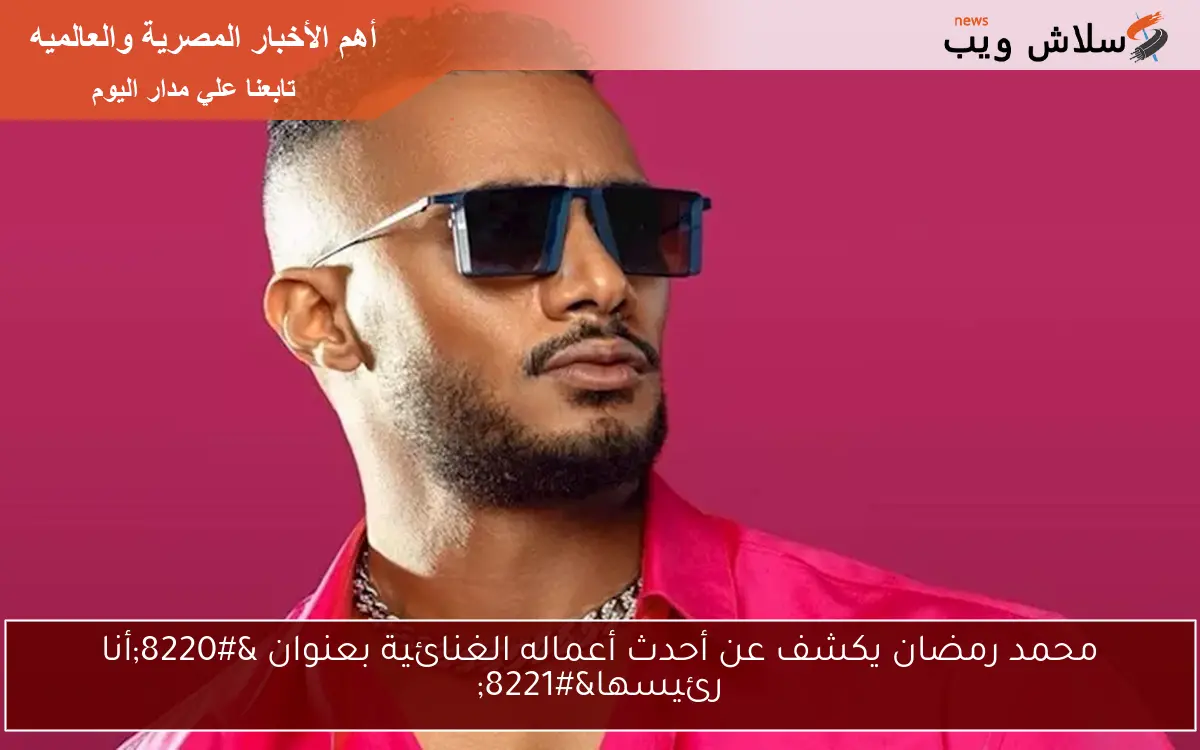 محمد رمضان يكشف عن أحدث أعماله الغنائية بعنوان “أنا رئيسها”