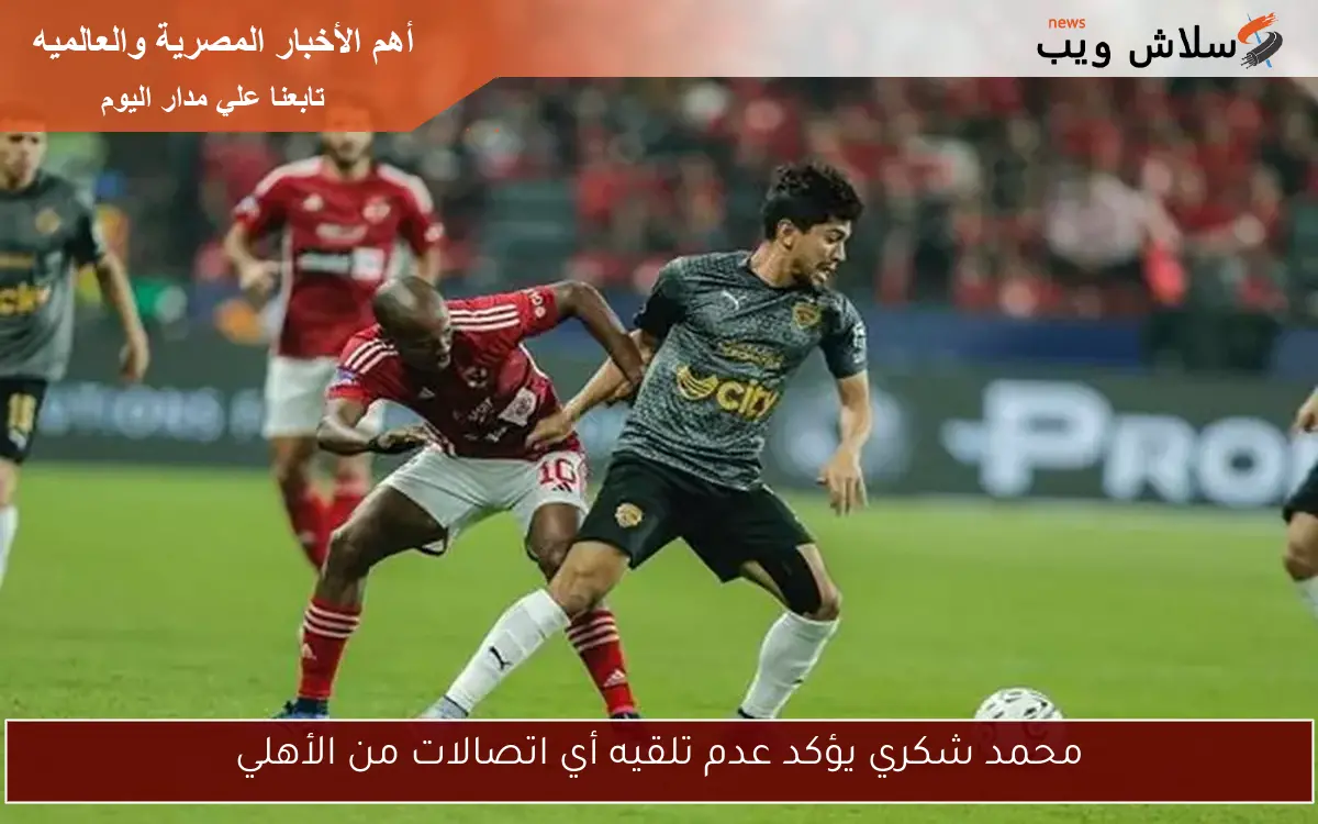محمد شكري يؤكد عدم تلقيه أي اتصالات من الأهلي