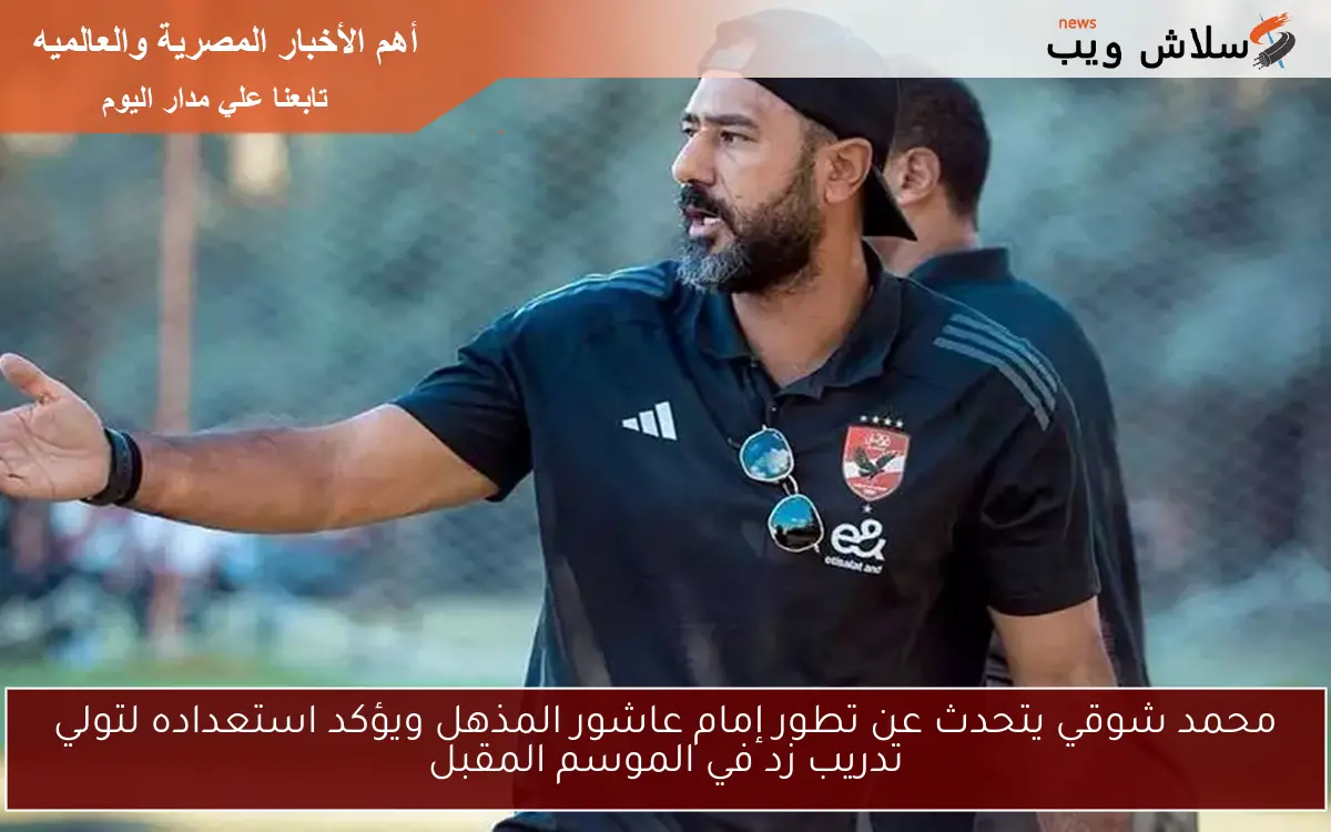 محمد شوقي يتحدث عن تطور إمام عاشور المذهل ويؤكد استعداده لتولي تدريب زد في الموسم المقبل
