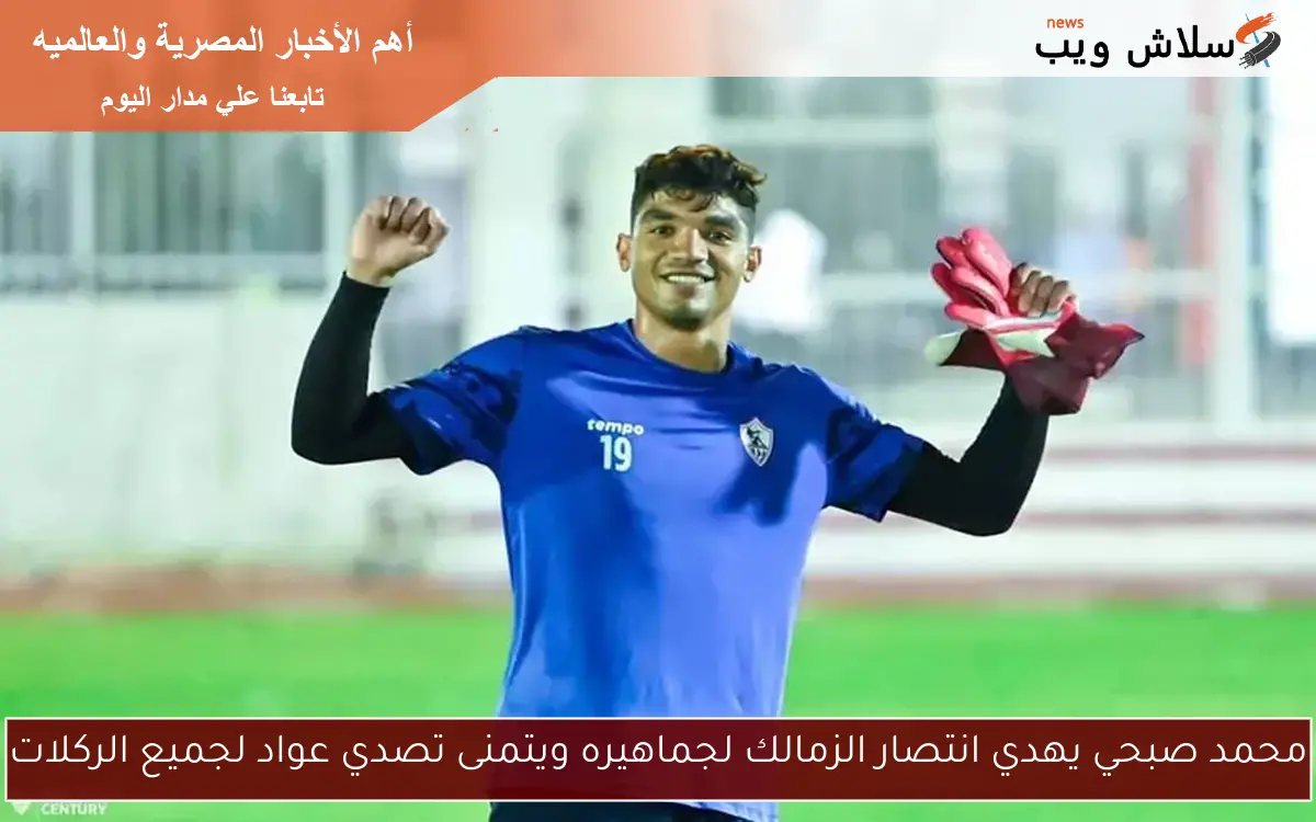 محمد صبحي يهدي انتصار الزمالك لجماهيره ويتمنى تصدي عواد لجميع الركلات