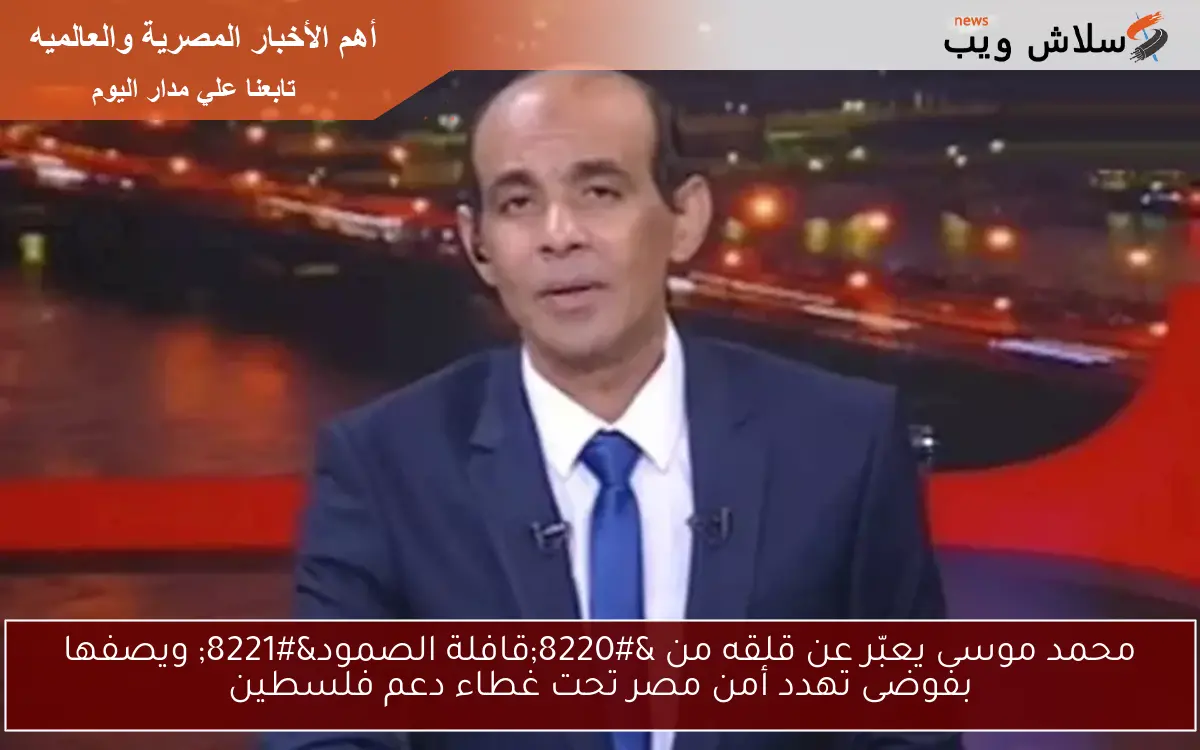 محمد موسى يعبّر عن قلقه من “قافلة الصمود” ويصفها بفوضى تهدد أمن مصر تحت غطاء دعم فلسطين