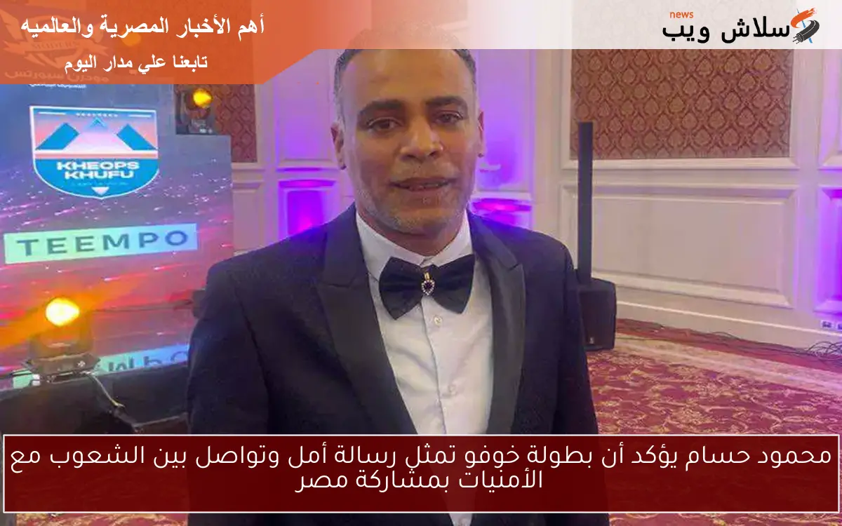 محمود حسام يؤكد أن بطولة خوفو تمثل رسالة أمل وتواصل بين الشعوب مع الأمنيات بمشاركة مصر