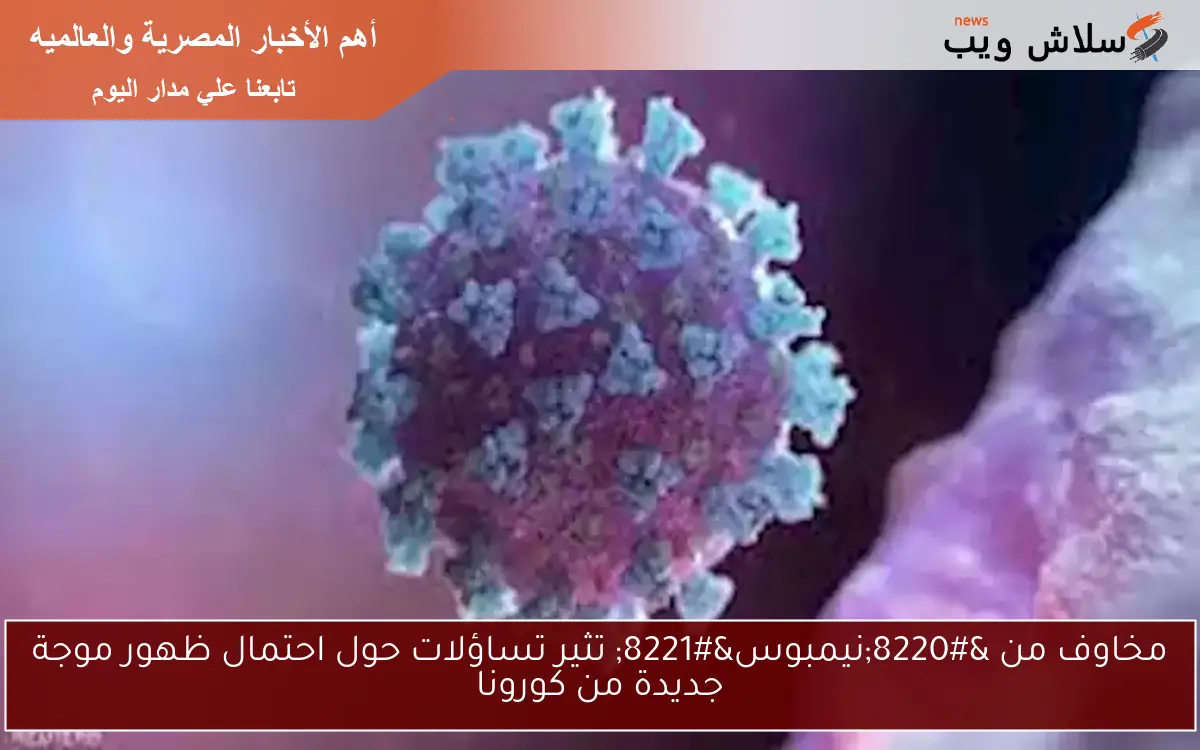 مخاوف من “نيمبوس” تثير تساؤلات حول احتمال ظهور موجة جديدة من كورونا