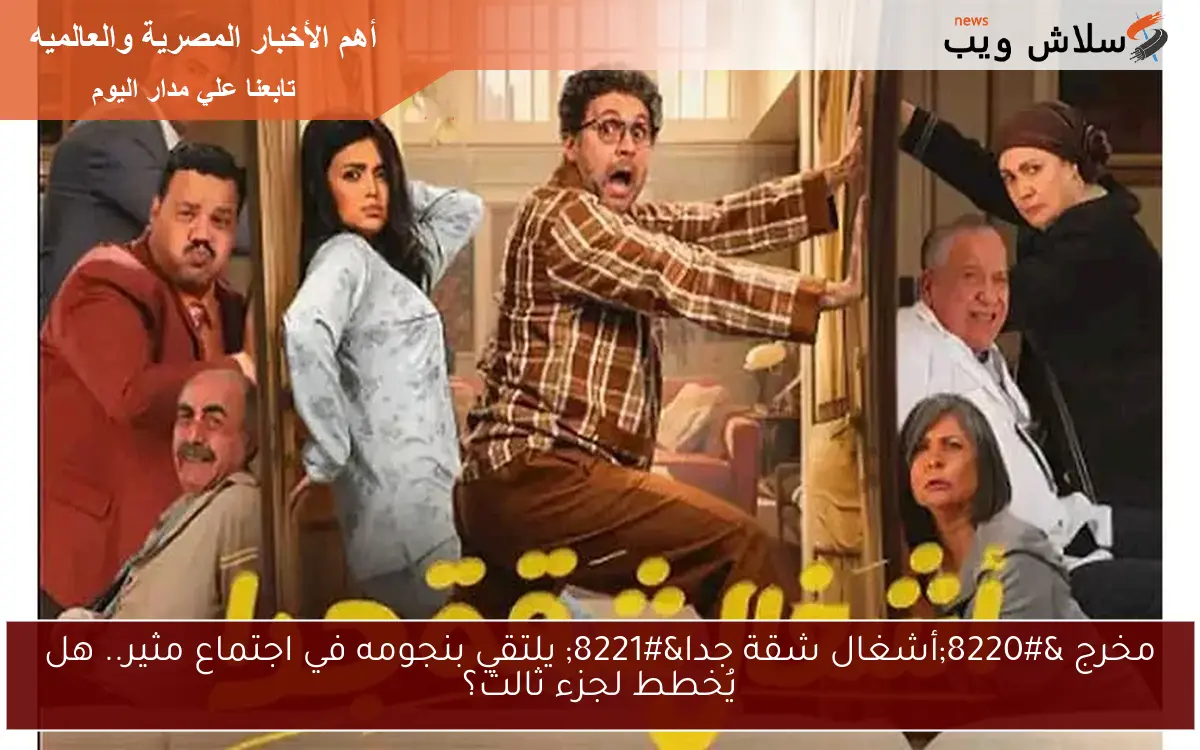مخرج “أشغال شقة جدا” يلتقي بنجومه في اجتماع مثير.. هل يُخطط لجزء ثالث؟