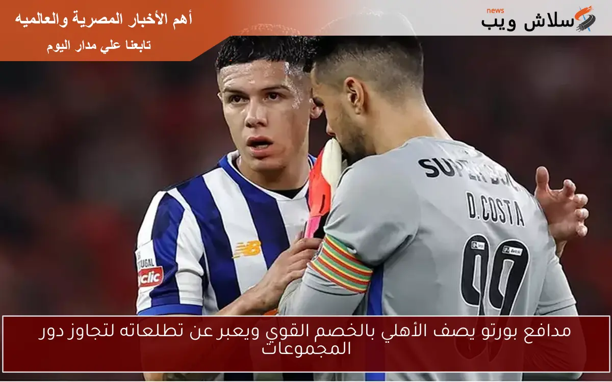 مدافع بورتو يصف الأهلي بالخصم القوي ويعبر عن تطلعاته لتجاوز دور المجموعات
