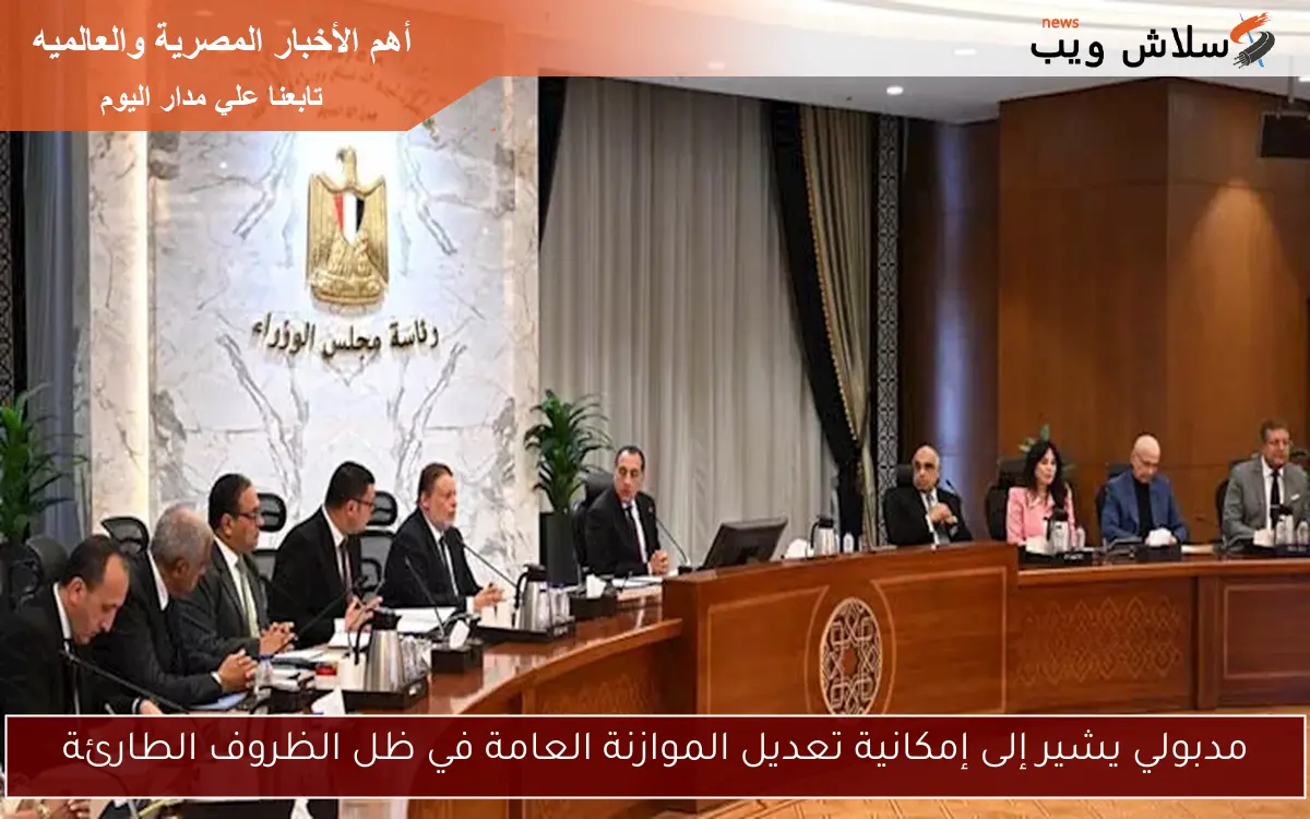 مدبولي يشير إلى إمكانية تعديل الموازنة العامة في ظل الظروف الطارئة
