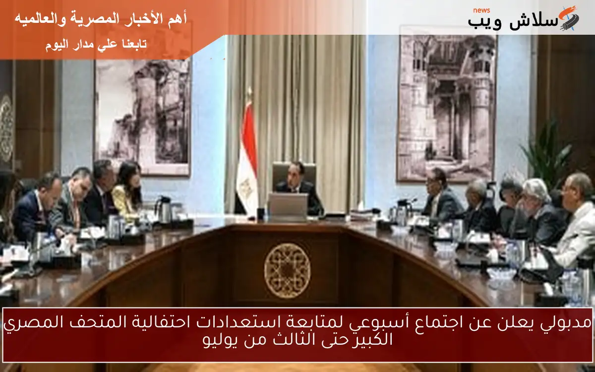 مدبولي يعلن عن اجتماع أسبوعي لمتابعة استعدادات احتفالية المتحف المصري الكبير حتى الثالث من يوليو