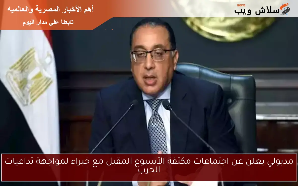 مدبولي يعلن عن اجتماعات مكثفة الأسبوع المقبل مع خبراء لمواجهة تداعيات الحرب