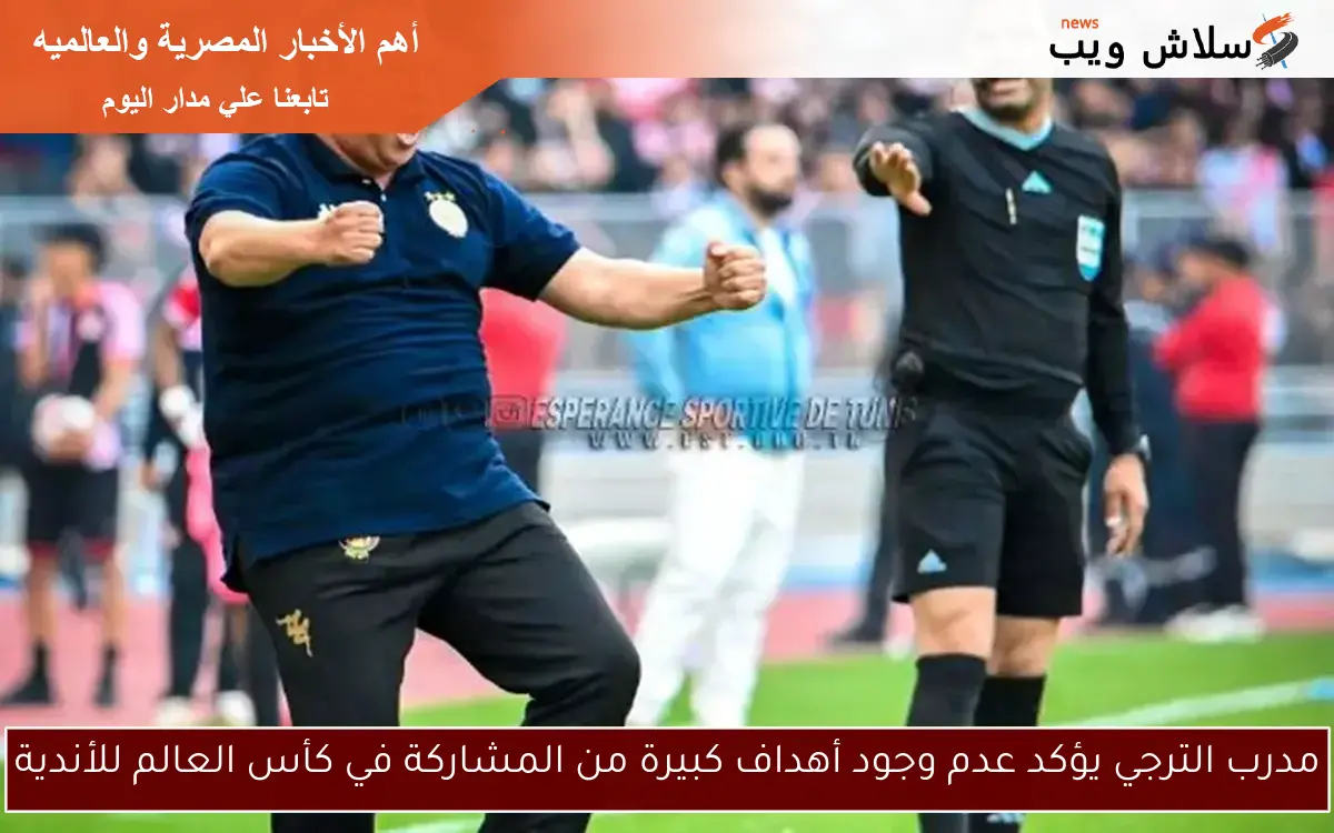 مدرب الترجي يؤكد عدم وجود أهداف كبيرة من المشاركة في كأس العالم للأندية