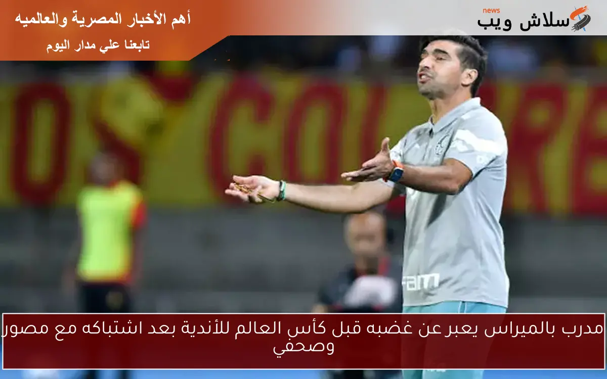 مدرب بالميراس يعبر عن غضبه قبل كأس العالم للأندية بعد اشتباكه مع مصور وصحفي