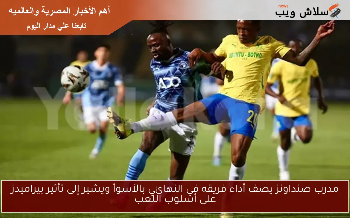 مدرب صنداونز يصف أداء فريقه في النهائي بالأسوأ ويشير إلى تأثير بيراميدز على أسلوب اللعب