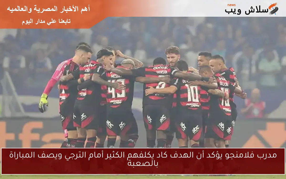 مدرب فلامنجو يؤكد أن الهدف كاد يكلفهم الكثير أمام الترجي ويصف المباراة بالصعبة