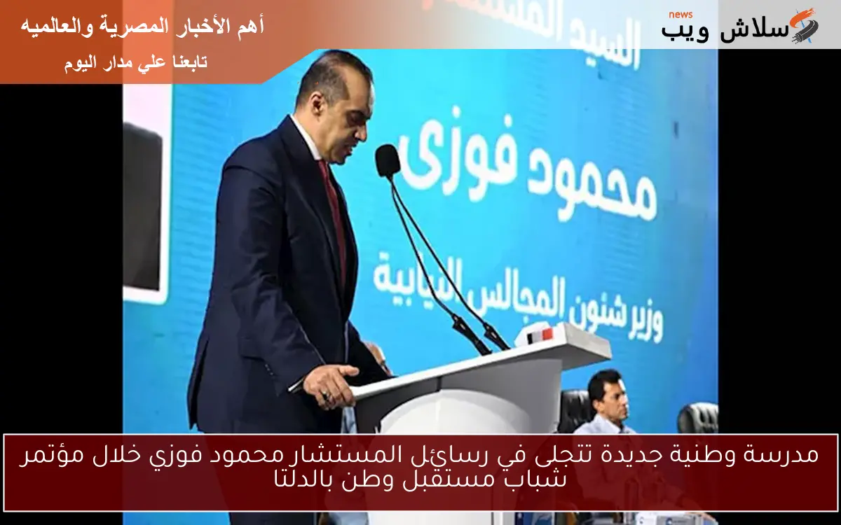 مدرسة وطنية جديدة تتجلى في رسائل المستشار محمود فوزي خلال مؤتمر شباب مستقبل وطن بالدلتا