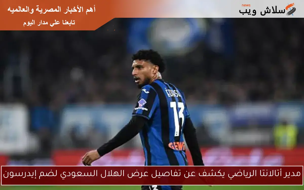 مدير أتالانتا الرياضي يكشف عن تفاصيل عرض الهلال السعودي لضم إيدرسون