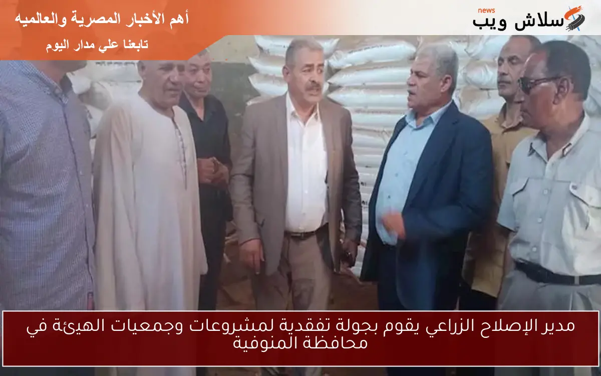 مدير الإصلاح الزراعي يقوم بجولة تفقدية لمشروعات وجمعيات الهيئة في محافظة المنوفية