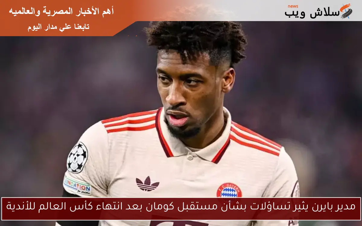 مدير بايرن يثير تساؤلات بشأن مستقبل كومان بعد انتهاء كأس العالم للأندية