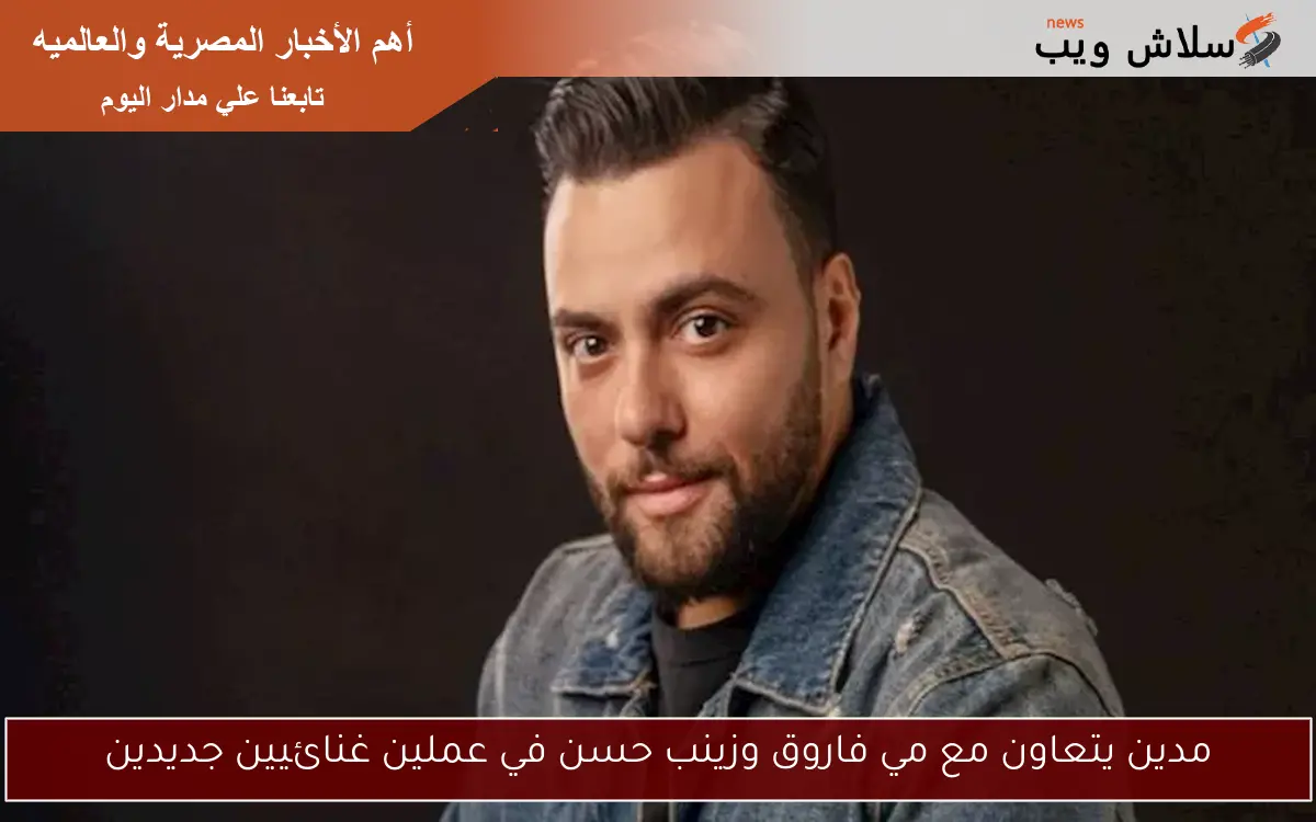 مدين يتعاون مع مي فاروق وزينب حسن في عملين غنائيين جديدين