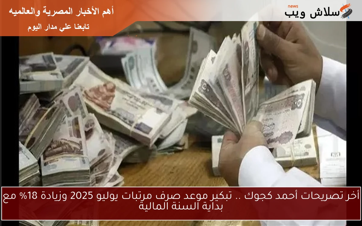 أخر تصريحات أحمد كجوك .. تبكير موعد صرف مرتبات يوليو 2025 وزيادة 18% مع بداية السنة المالية