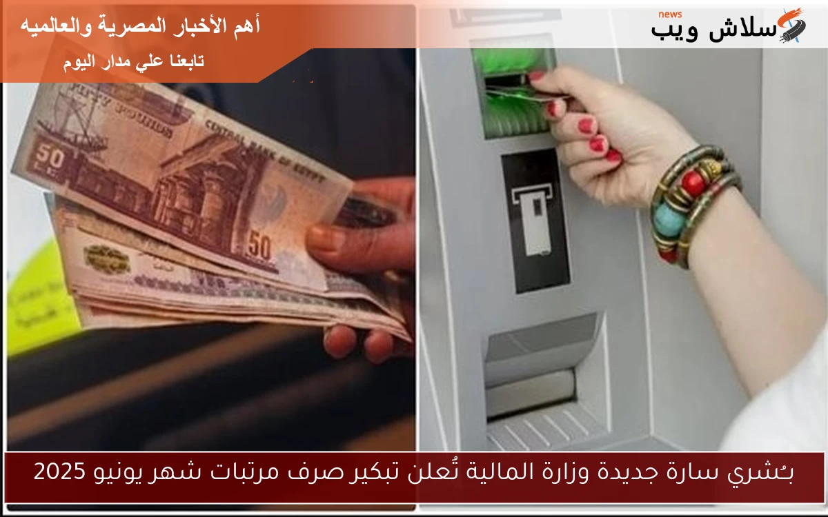 بــُشري سارة جديدة وزارة المالية تُعلن تبكير صرف مرتبات شهر يونيو 2025