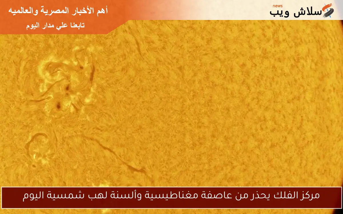 مركز الفلك يحذر من عاصفة مغناطيسية وألسنة لهب شمسية اليوم