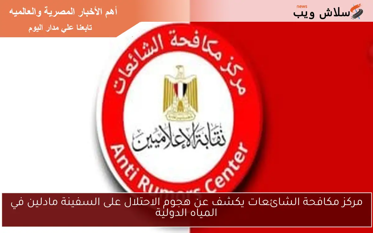مركز مكافحة الشائعات يكشف عن هجوم الاحتلال على السفينة مادلين في المياه الدولية