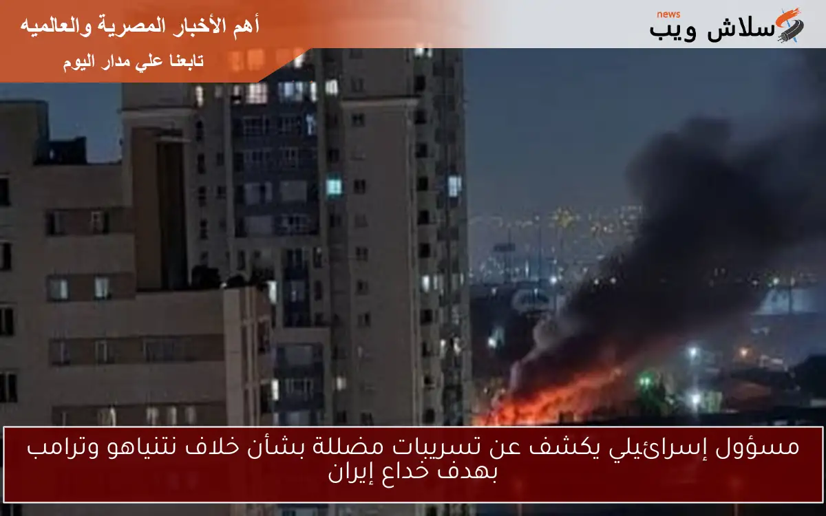 مسؤول إسرائيلي يكشف عن تسريبات مضللة بشأن خلاف نتنياهو وترامب بهدف خداع إيران