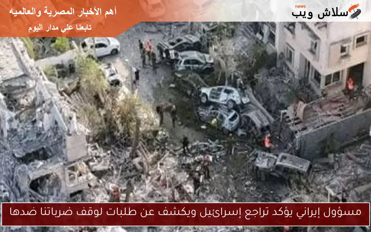 مسؤول إيراني يؤكد تراجع إسرائيل ويكشف عن طلبات لوقف ضرباتنا ضدها
