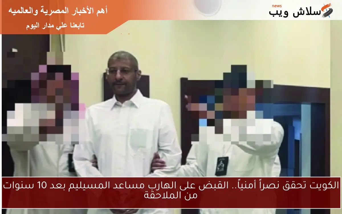 الكويت تحقق نصراً أمنياً.. القبض على الهارب مساعد المسيليم بعد 10 سنوات من الملاحقة
