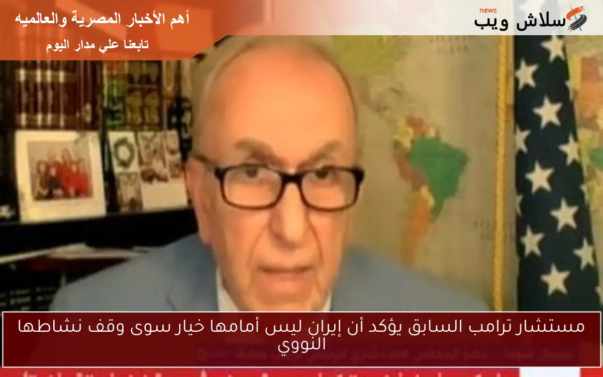 مستشار ترامب السابق يؤكد أن إيران ليس أمامها خيار سوى وقف نشاطها النووي