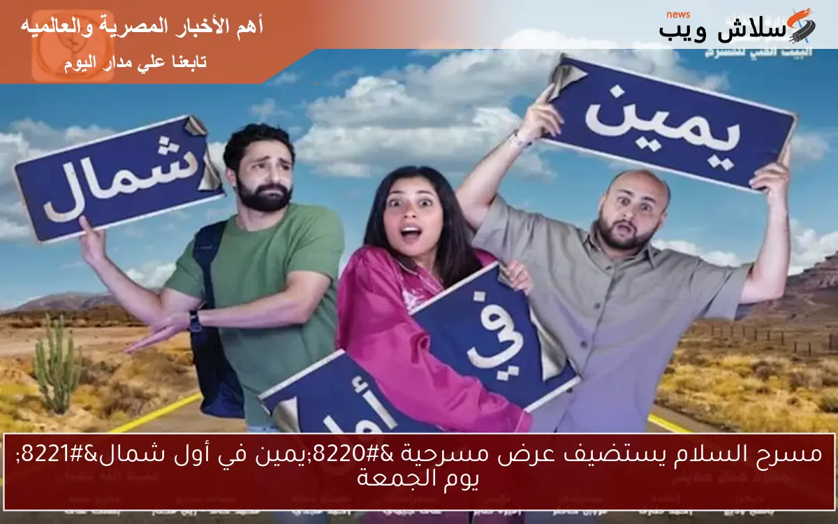 مسرح السلام يستضيف عرض مسرحية “يمين في أول شمال” يوم الجمعة