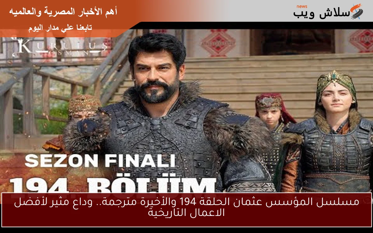 مسلسل المؤسس عثمان الحلقة 194 والأخيرة مترجمة.. وداع مثير لأفضل الاعمال التاريخية