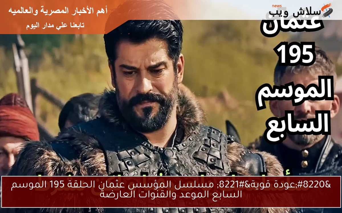 “عودة قوية” مسلسل المؤسس عثمان الحلقة 195 الموسم السابع الموعد والقنوات العارضة