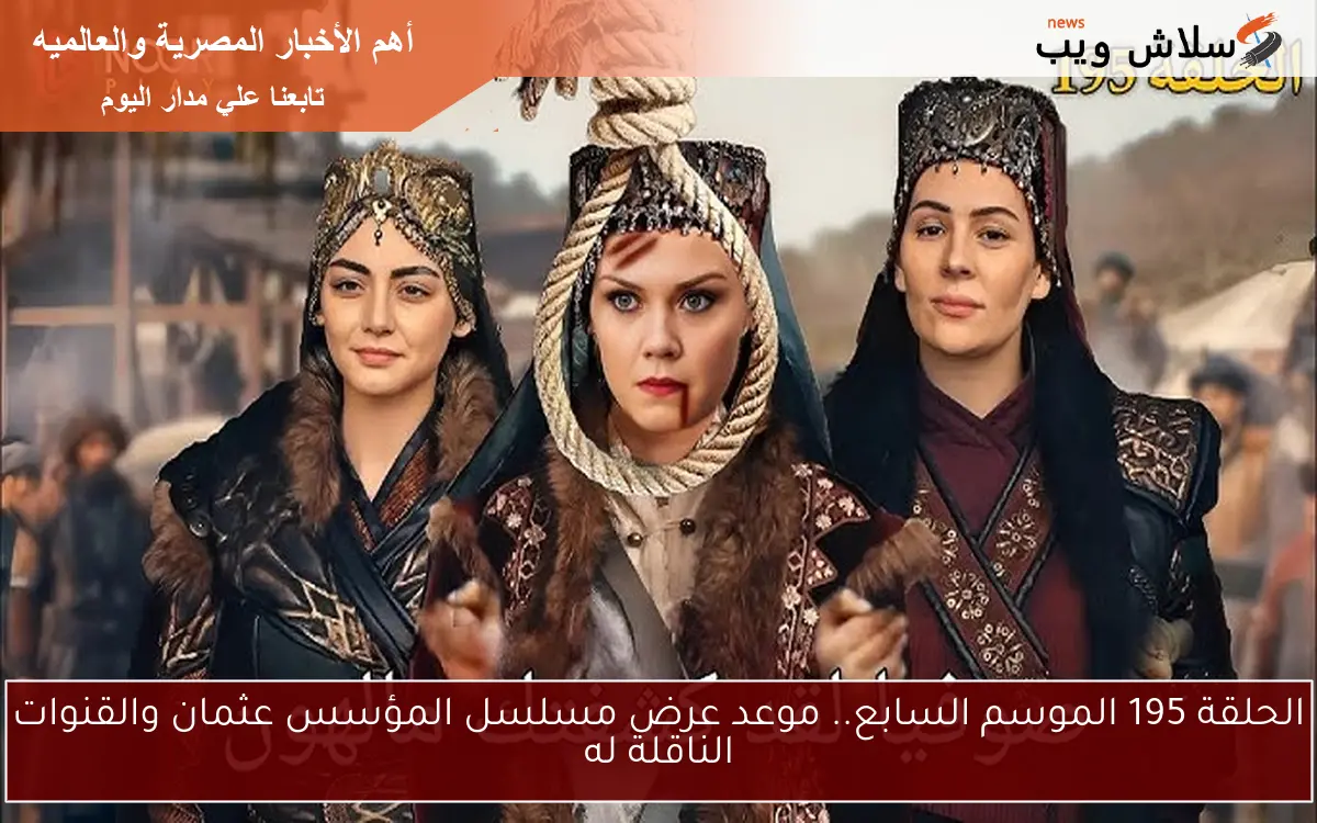 الحلقة 195 الموسم السابع.. موعد عرض مسلسل المؤسس عثمان والقنوات الناقلة له