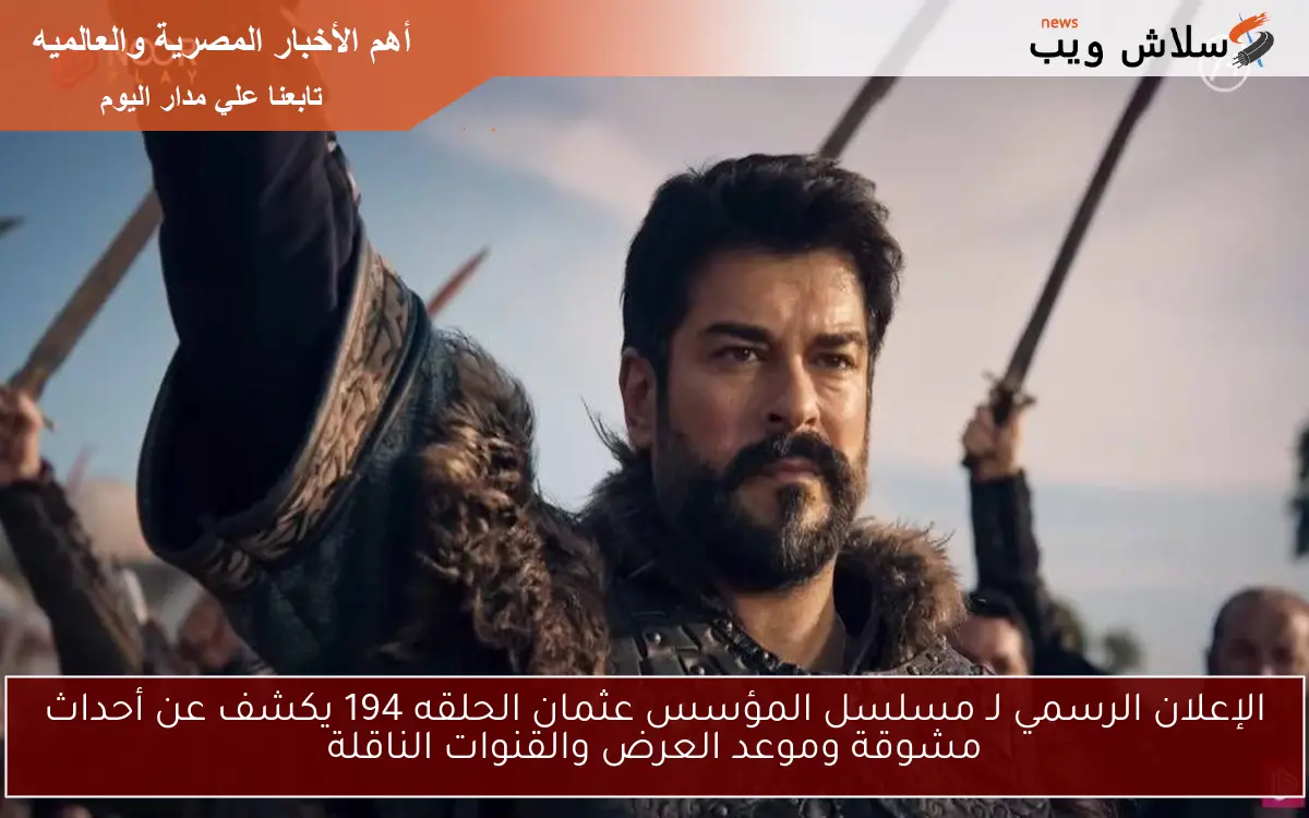 الإعلان الرسمي لـ مسلسل المؤسس عثمان الحلقه 194 يكشف عن أحداث مشوقة وموعد العرض والقنوات الناقلة