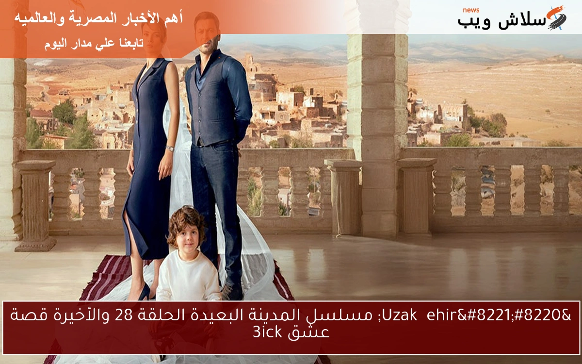 “Uzak Şehir” مسلسل المدينة البعيدة الحلقة 28 والأخيرة قصة عشق 3ick