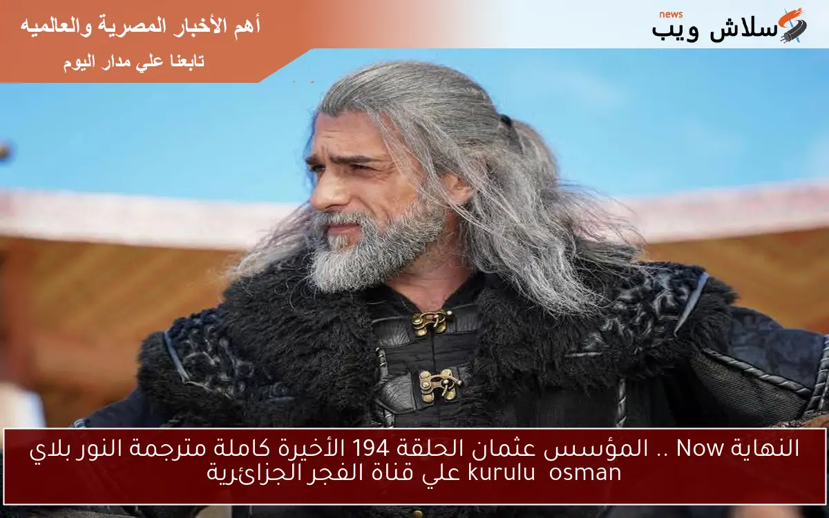 النهاية Now .. المؤسس عثمان الحلقة 194 الأخيرة كاملة مترجمة النور بلاي kuruluş osman علي قناة الفجر الجزائرية