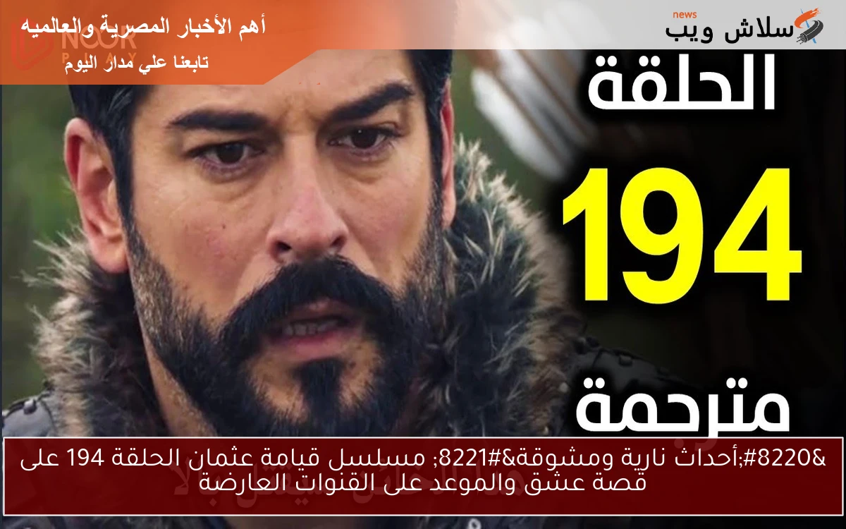 “أحداث نارية ومشوقة” مسلسل قيامة عثمان الحلقة 194 على قصة عشق والموعد على القنوات العارضة