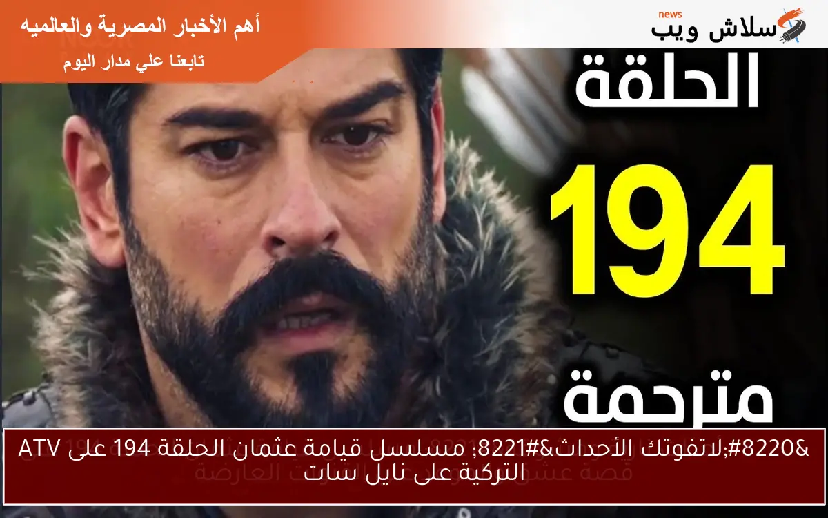 “لاتفوتك الأحداث” مسلسل قيامة عثمان الحلقة 194 على ATV التركية على نايل سات
